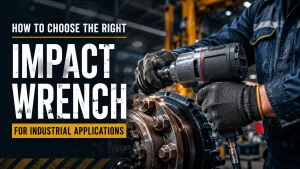 How to Choose the Right Impact Wrench for Industrial Applications